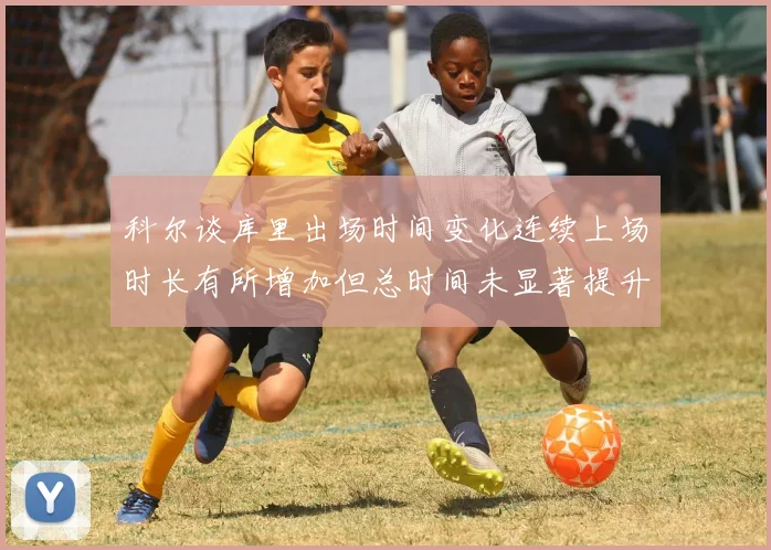 科尔谈库里出场时间变化连续上场时长有所增加但总时间未显著提升