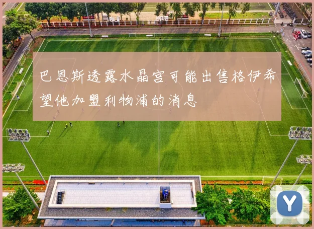 巴恩斯透露水晶宫可能出售格伊希望他加盟利物浦的消息