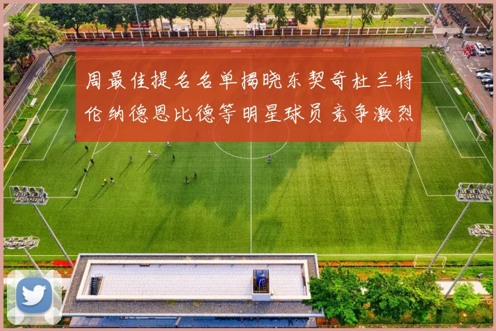 周最佳提名名单揭晓东契奇杜兰特伦纳德恩比德等明星球员竞争激烈