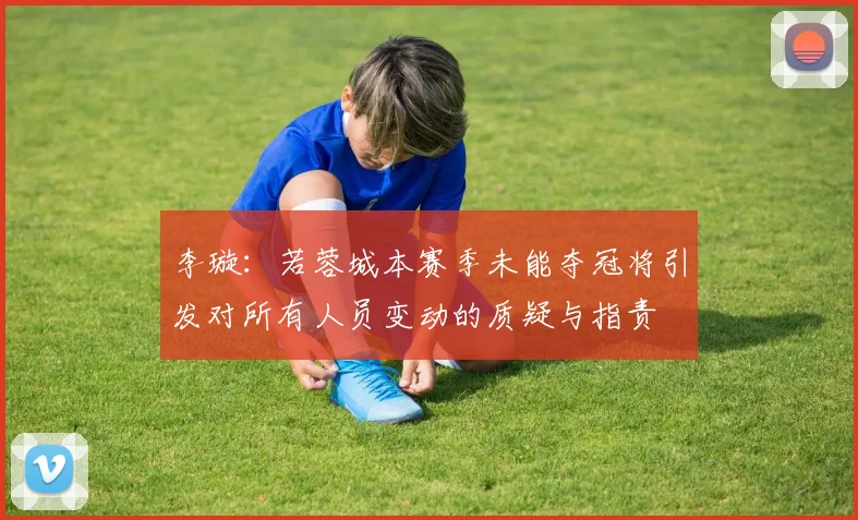 李璇：若蓉城本赛季未能夺冠将引发对所有人员变动的质疑与指责