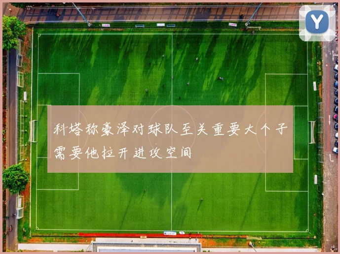 科塔称豪泽对球队至关重要大个子需要他拉开进攻空间